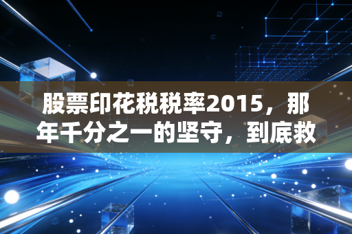 股票印花税税率2015,那年千分之一的坚守,到底救了谁,又伤了谁?