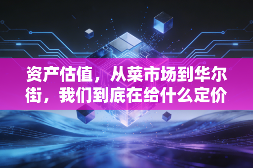 资产估值,从菜市场到华尔街,我们到底在给什么定价?