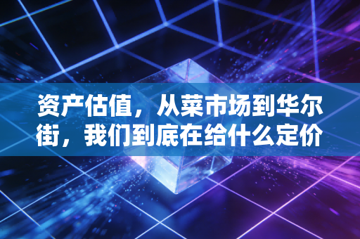 资产估值,从菜市场到华尔街,我们到底在给什么定价?