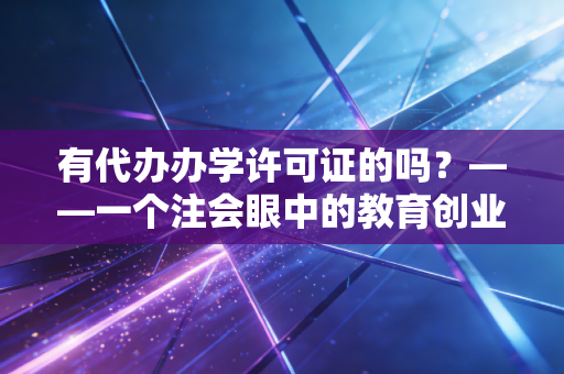 有代办办学许可证的吗?——一个注会眼中的教育创业隐形门槛与合规避坑指南