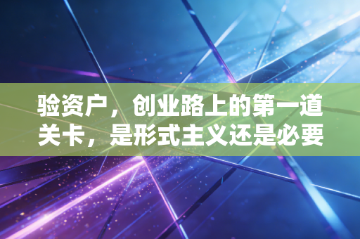 验资户,创业路上的第一道关卡,是形式主义还是必要之恶?