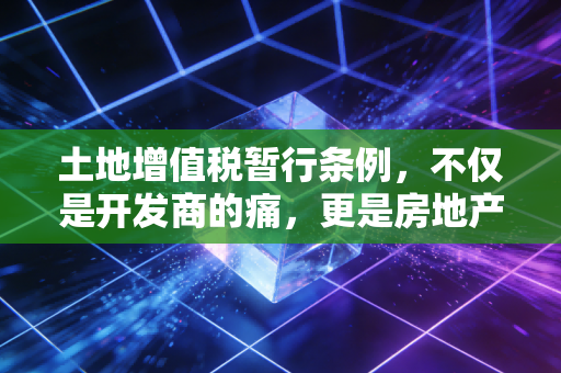 土地增值税暂行条例,不仅是开发商的痛,更是房地产市场的调节器