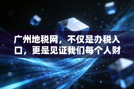 广州地税网，不仅是办税入口，更是见证我们每个人财富成长的数字窗口