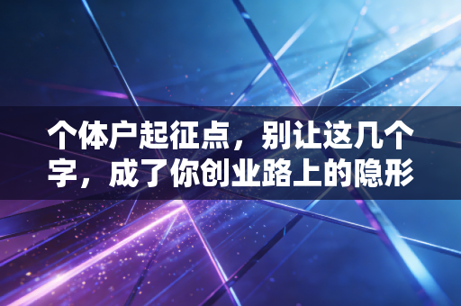 个体户起征点,别让这几个字,成了你创业路上的隐形炸弹