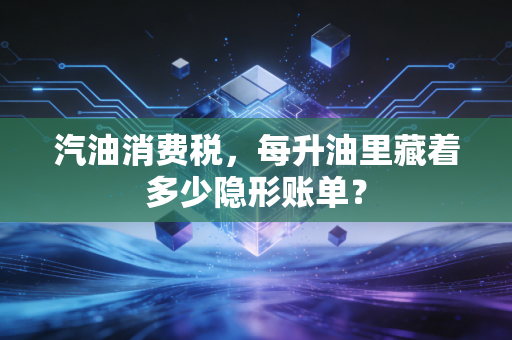 汽油消费税,每升油里藏着多少隐形账单?