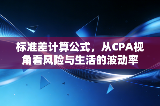 标准差计算公式,从CPA视角看风险与生活的波动率