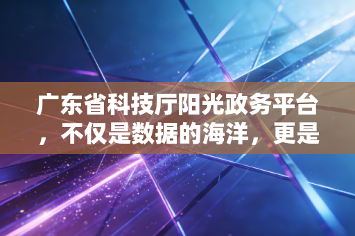 广东省科技厅阳光政务平台,不仅是数据的海洋,更是审计师眼中的诚信试金石