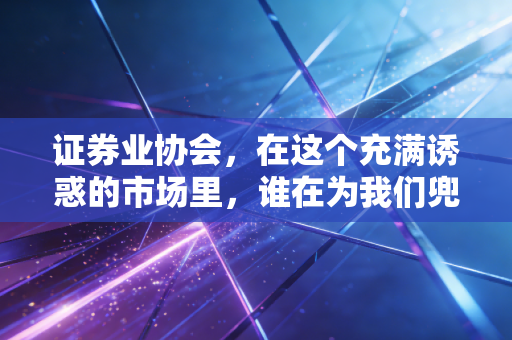 证券业协会，在这个充满诱惑的市场里，谁在为我们兜底？