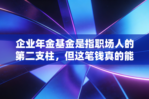 企业年金基金是指职场人的第二支柱，但这笔钱真的能让你体面养老吗？