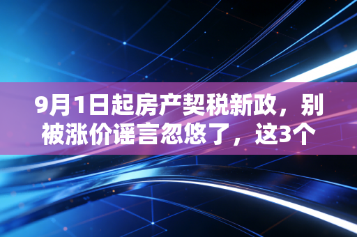 9月1日起房产契税新政，别被涨价谣言忽悠了，这3个真相你必须知道