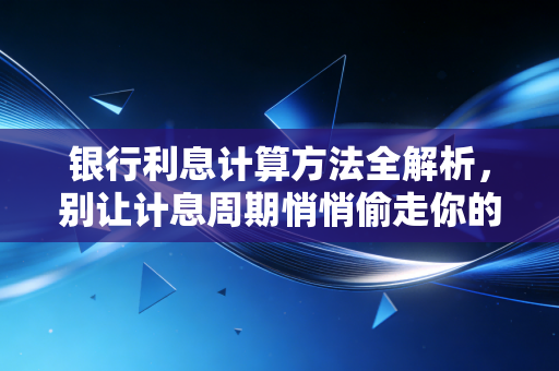 银行利息计算方法全解析,别让计息周期悄悄偷走你的钱包