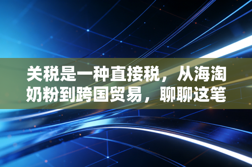 关税是一种直接税,从海淘奶粉到跨国贸易,聊聊这笔过路费的真面目