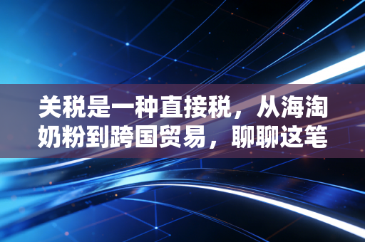 关税是一种直接税,从海淘奶粉到跨国贸易,聊聊这笔过路费的真面目
