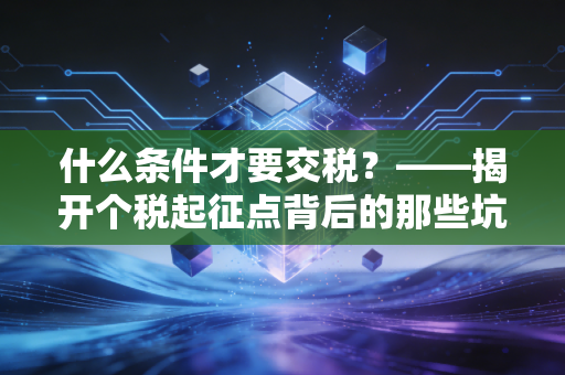 什么条件才要交税?——揭开个税起征点背后的那些坑与理