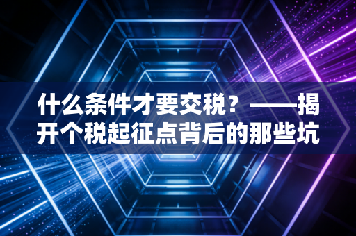 什么条件才要交税？——揭开个税起征点背后的那些坑与理