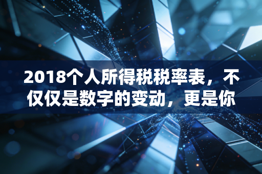 2018个人所得税税率表,不仅仅是数字的变动,更是你我钱包的保卫战