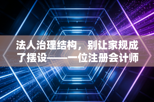 法人治理结构,别让家规成了摆设——一位注册会计师眼中的企业成人礼