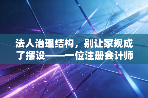 详细阅读:法人治理结构,别让家规成了摆设——一位注册会计师眼中的企业成人礼 法人治理结构,别让家规成了摆设——一位注册会计师眼中的企业成人礼