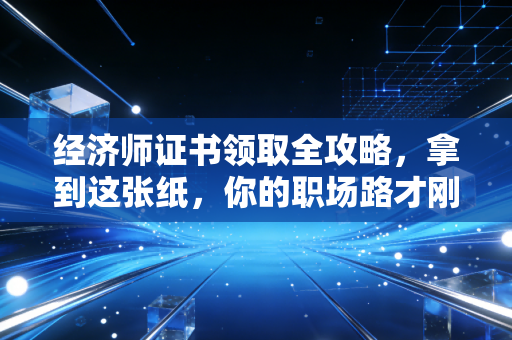 详细阅读:经济师证书领取全攻略,拿到这张纸,你的职场路才刚刚开始 经济师证书领取全攻略,拿到这张纸,你的职场路才刚刚开始