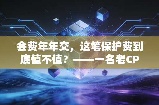 会费年年交,这笔保护费到底值不值?——一名老CPA的真心话