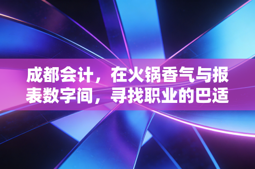 详细阅读:成都会计,在火锅香气与报表数字间,寻找职业的巴适与突围 成都会计,在火锅香气与报表数字间,寻找职业的巴适与突围