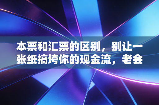 详细阅读:本票和汇票的区别,别让一张纸搞垮你的现金流,老会计的掏心窝子话 本票和汇票的区别,别让一张纸搞垮你的现金流,老会计的掏心窝子话