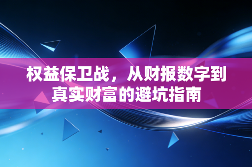 详细阅读:权益保卫战,从财报数字到真实财富的避坑指南 权益保卫战,从财报数字到真实财富的避坑指南