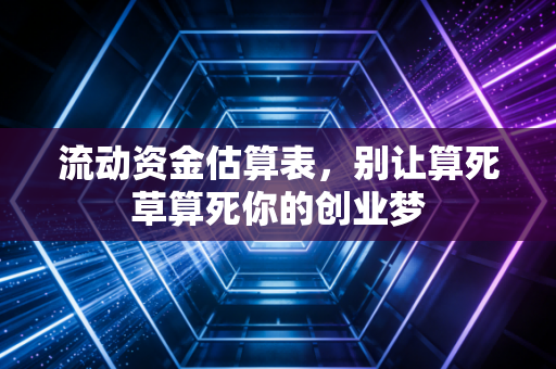 流动资金估算表,别让算死草算死你的创业梦