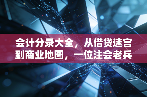 会计分录大全,从借贷迷宫到商业地图,一位注会老兵的掏心窝指南