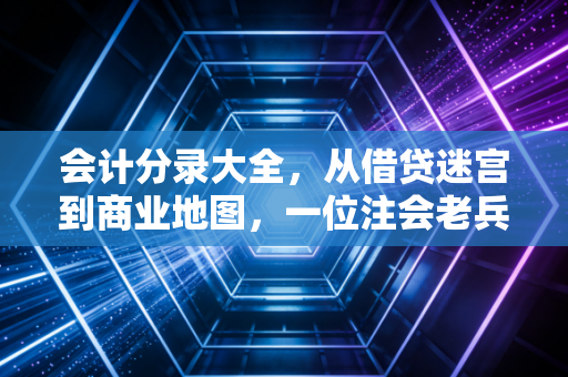 会计分录大全，从借贷迷宫到商业地图，一位注会老兵的掏心窝指南