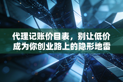代理记账价目表，别让低价成为你创业路上的隐形地雷