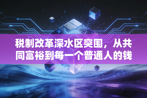 税制改革深水区突围，从共同富裕到每一个普通人的钱袋子