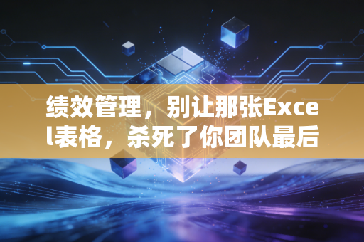 绩效管理,别让那张Excel表格,杀死了你团队最后的创造力
