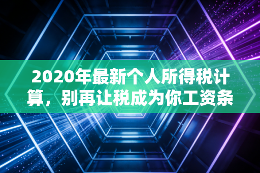 2020年最新个人所得税计算，别再让税成为你工资条的隐形杀手
