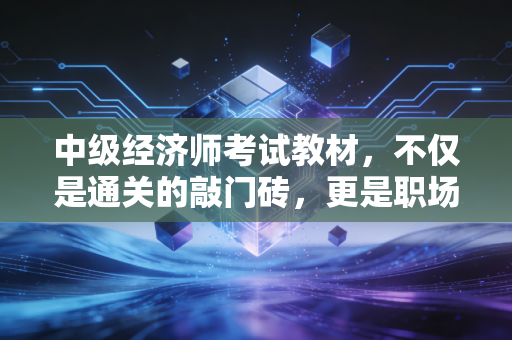 中级经济师考试教材，不仅是通关的敲门砖，更是职场进阶的避坑指南
