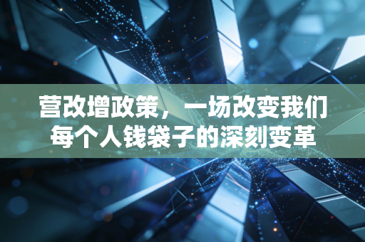 营改增政策，一场改变我们每个人钱袋子的深刻变革