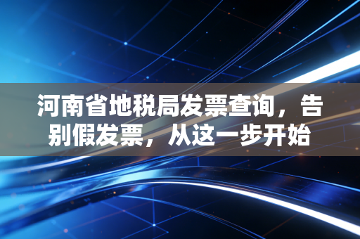 河南省地税局发票查询,告别假发票,从这一步开始