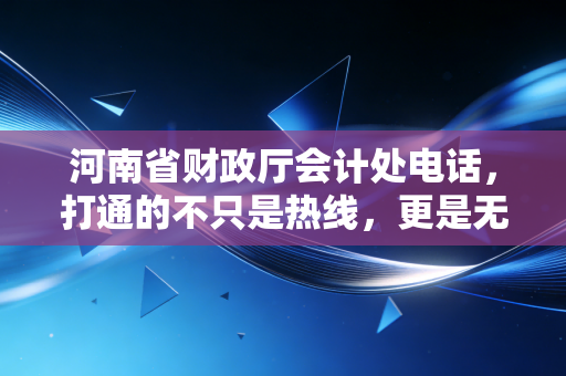 河南省财政厅会计处电话，打通的不只是热线，更是无数会计人的焦虑与希望