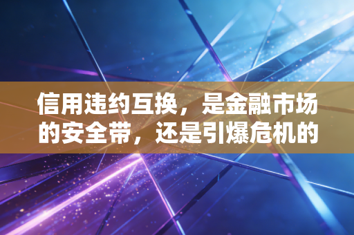 信用违约互换，是金融市场的安全带，还是引爆危机的核按钮？