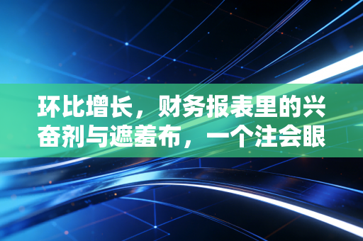 环比增长,财务报表里的兴奋剂与遮羞布,一个注会眼中的数字游戏