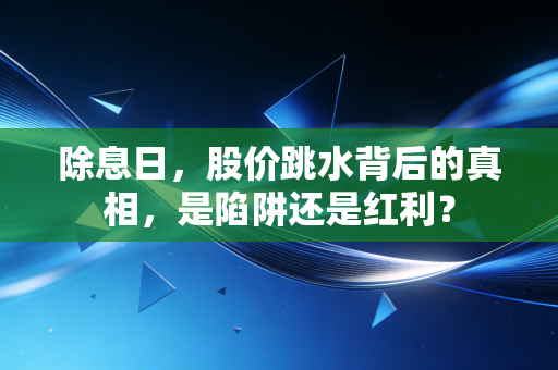 除息日,股价跳水背后的真相,是陷阱还是红利?