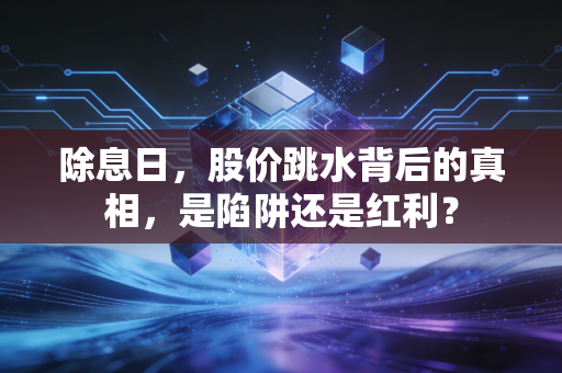除息日,股价跳水背后的真相,是陷阱还是红利?