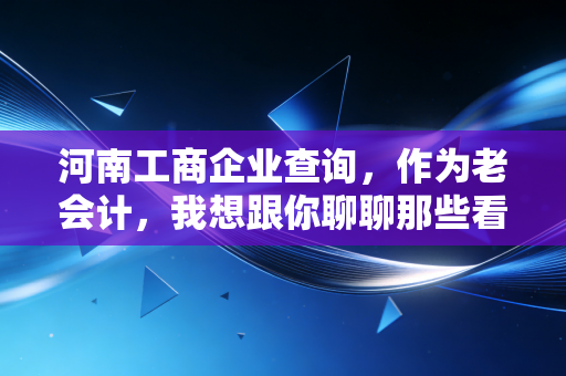 河南工商企业查询,作为老会计,我想跟你聊聊那些看不见的雷