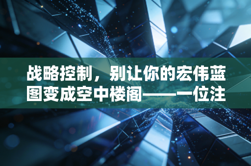 战略控制，别让你的宏伟蓝图变成空中楼阁——一位注会人的深度思考