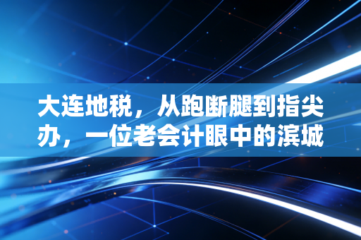 大连地税，从跑断腿到指尖办，一位老会计眼中的滨城税务变迁史