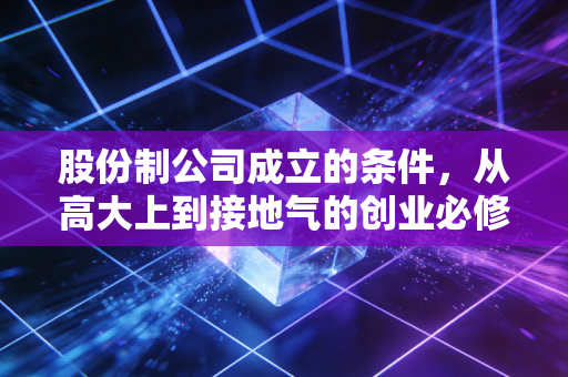 股份制公司成立的条件，从高大上到接地气的创业必修课