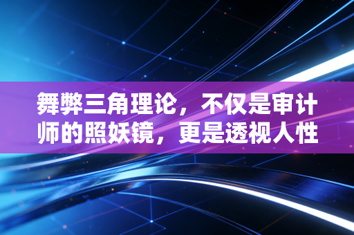 舞弊三角理论，不仅是审计师的照妖镜，更是透视人性深渊的手术刀