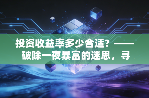 投资收益率多少合适？—— 破除一夜暴富的迷思，寻找属于你的财富密码