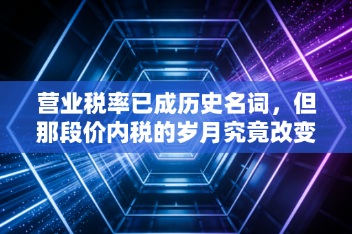 营业税率已成历史名词,但那段价内税的岁月究竟改变了什么?