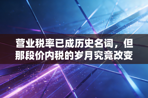营业税率已成历史名词,但那段价内税的岁月究竟改变了什么?